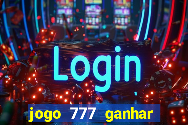 jogo 777 ganhar dinheiro de verdade